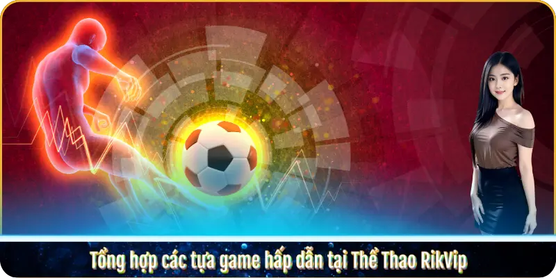 Tổng hợp các tựa game hấp dẫn tại Thể Thao RikVip